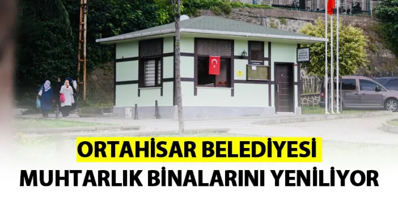 Ortahisar Belediyesi muhtarlık binalarını yeniliyor