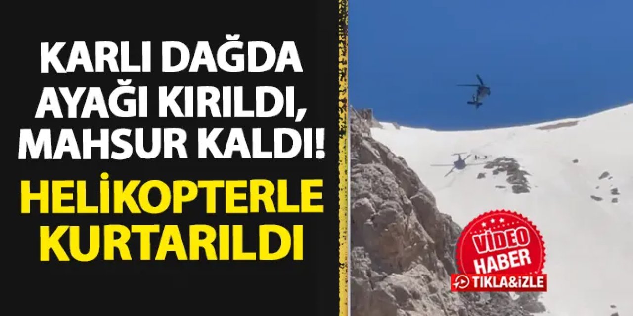 Niğde'de karlı dağda ayağı kırıldı, mahsur kaldı! Helikopterle kurtarıldı