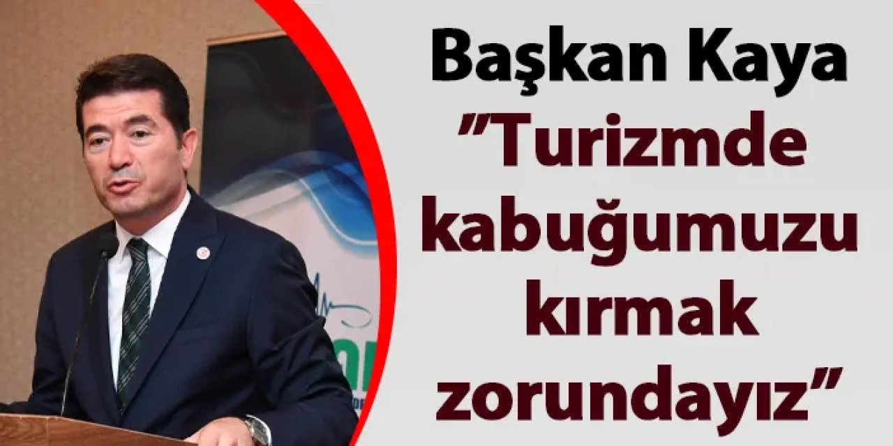 Başkan Kaya: “Turizmde kabuğumuzu kırmak zorundayız”