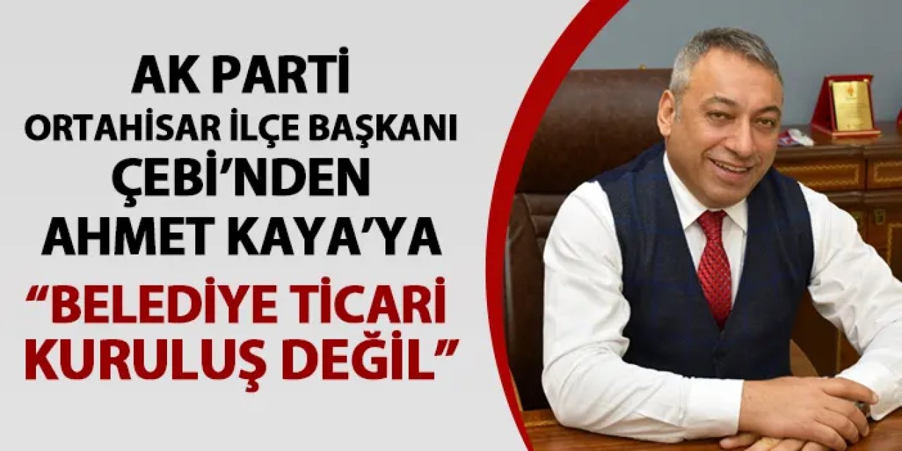 AK Parti Ortahisar İlçe Başkanı Çebi'den Ahmet Kaya'ya: "Belediye ticari kuruluş değildir"