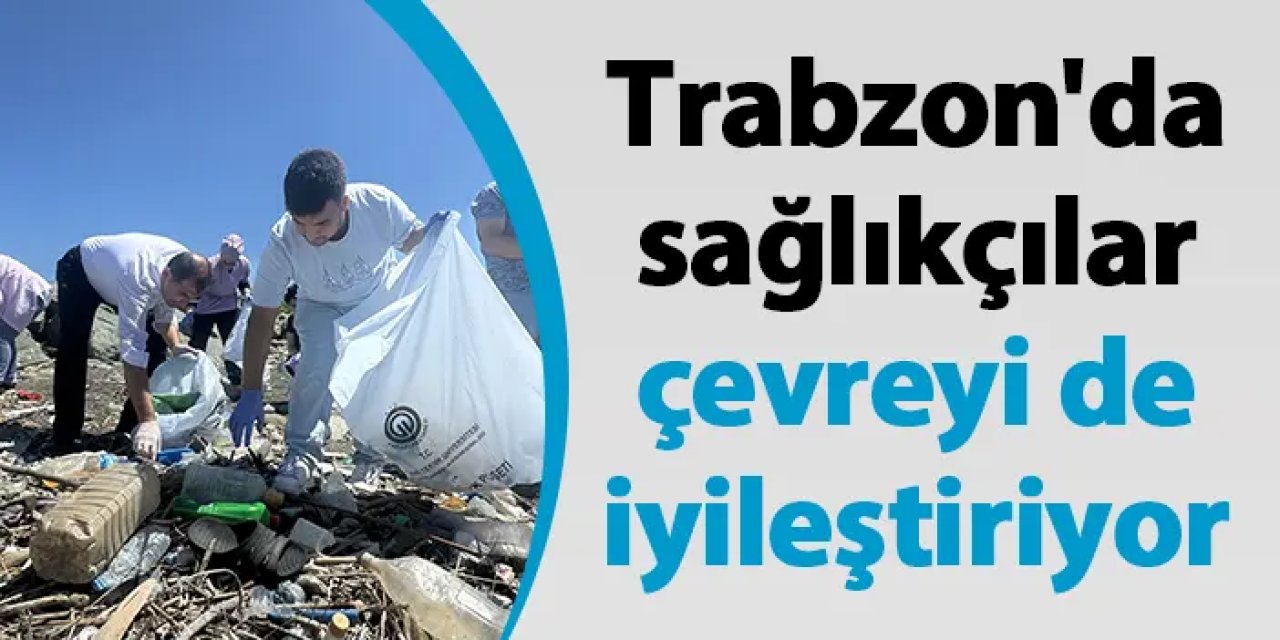 Trabzon'da sağlıkçılar çevreyi de iyileştiriyor