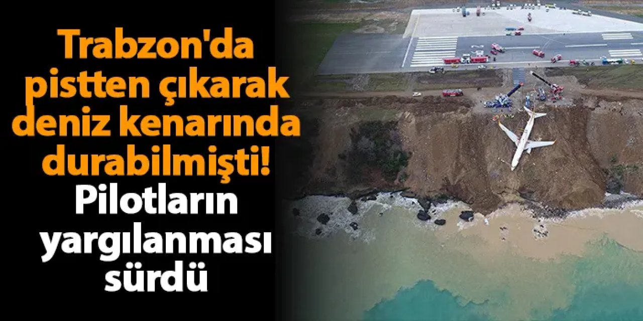 Trabzon'da pistten çıkarak deniz kenarında durabilmişti! Pilotların yargılanması sürdü