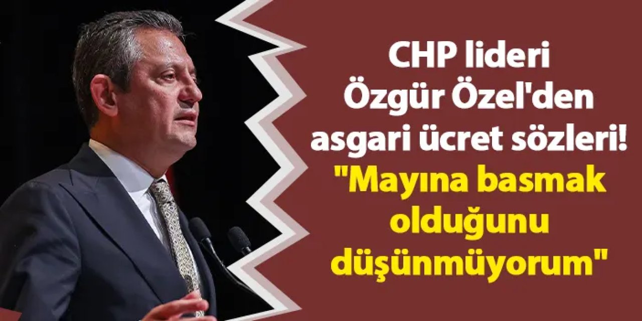 CHP lideri Özgür Özel'den asgari ücret sözleri! "Mayına basmak olduğunu düşünmüyorum"