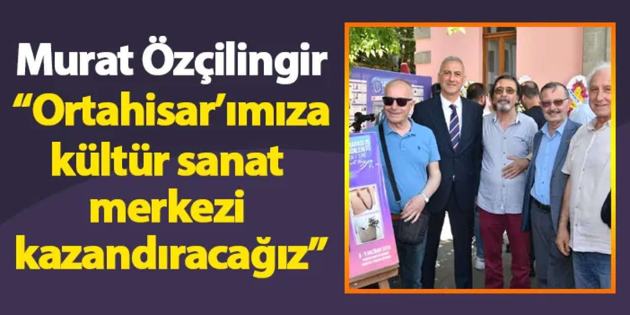 Murat Özçilingir: “Ortahisar’ımıza, kültür sanat merkezi kazandıracağız”