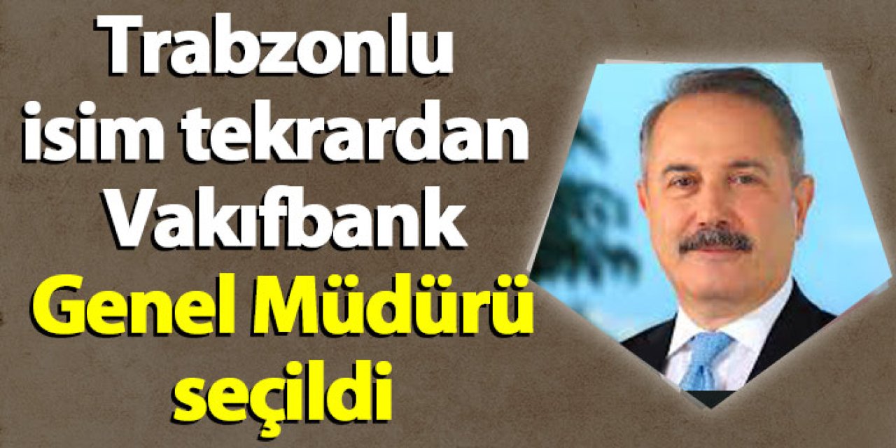 Trabzonlu isim tekrardan Vakıfbank Genel Müdürü seçildi
