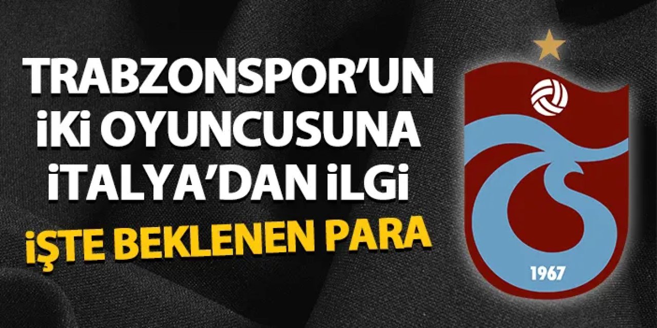 Trabzonspor’un iki oyuncusuna İtalya’dan ilgi! İşte beklenen para