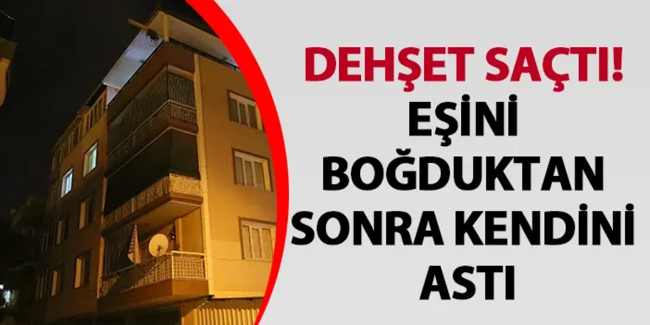 İzmir'de dehşet saçtı! Eşini boğduktan sonra kendini astı