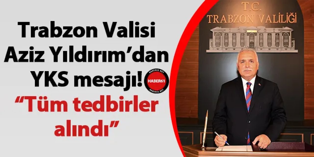 Trabzon Valisi Aziz Yıldırım’dan YKS mesajı! “Tüm tedbirler alındı”