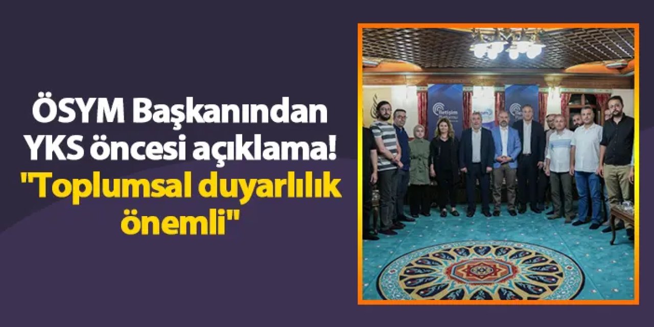 ÖSYM Başkanı Bayram Ali Ersoy'dan YKS öncesi açıklama! "Toplumsal duyarlılık önemli"