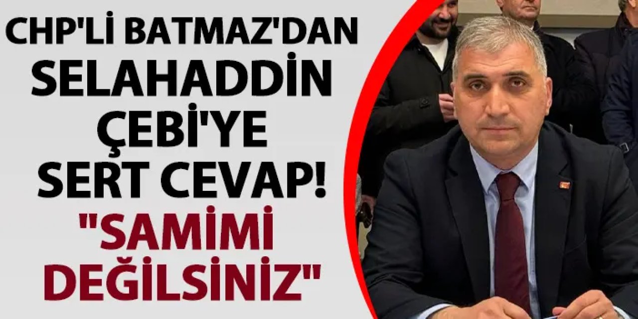 CHP'li Batmaz'dan Selahaddin Çebi'ye sert cevap! "Samimi değilsiniz"