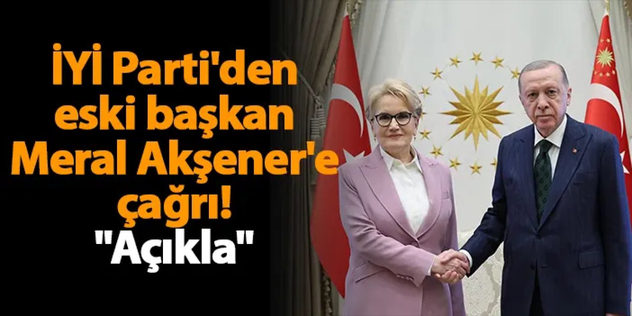 İYİ Parti'den eski başkan Meral Akşener'e çağrı! "Açıkla"