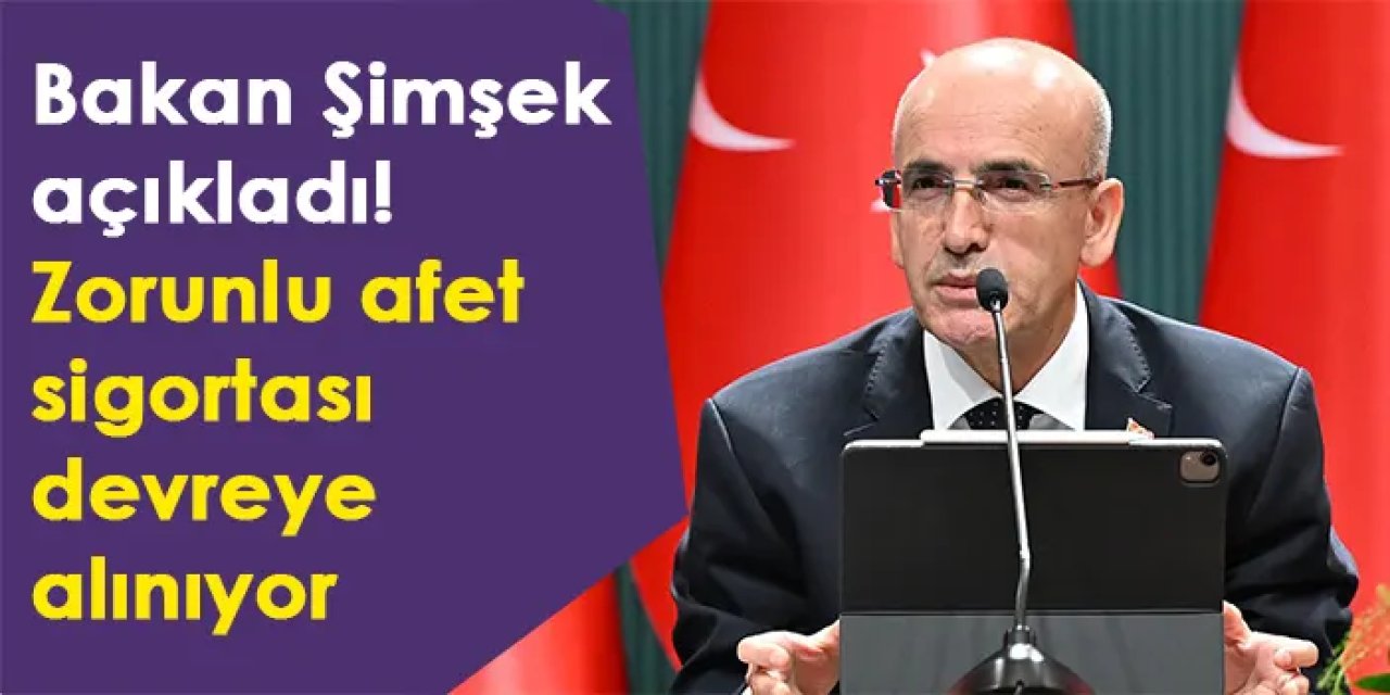 Bakan Şimşek açıkladı! Zorunlu afet sigortası devreye alınıyor