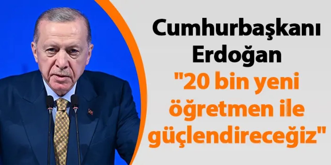 Cumhurbaşkanı Erdoğan "20 bin yeni öğretmen ile güçlendireceğiz"