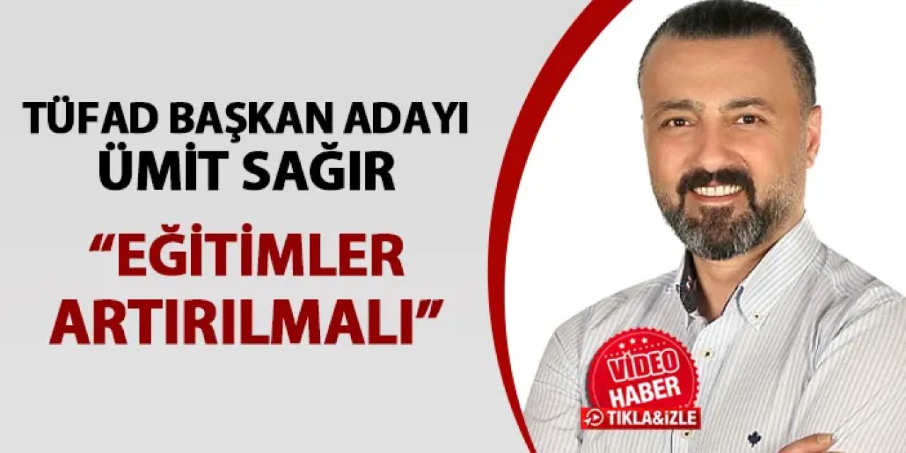 TÜFAD Başkan Adayı Ümit Sağır: "Eğitimler artırılmalı"