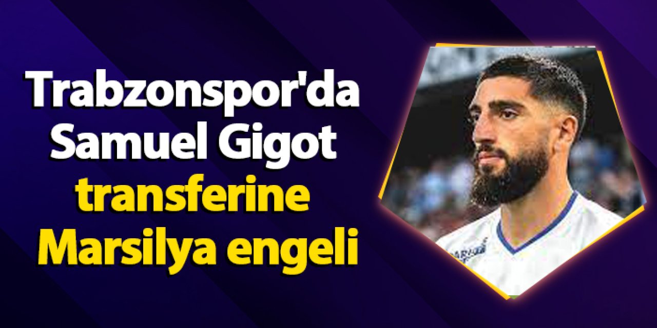 Trabzonspor'da Samuel Gigot transferine Marsilya engeli