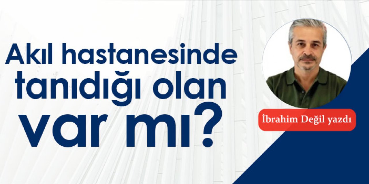 Akıl hastanesinde tanıdığı olan var mı?