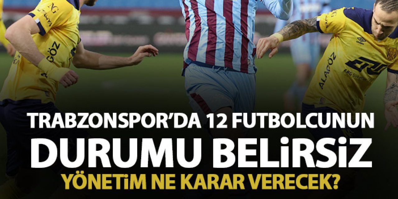 Trabzonspor’da 12 futbolcunun durumu belirsiz! Yönetim ne yapacak?