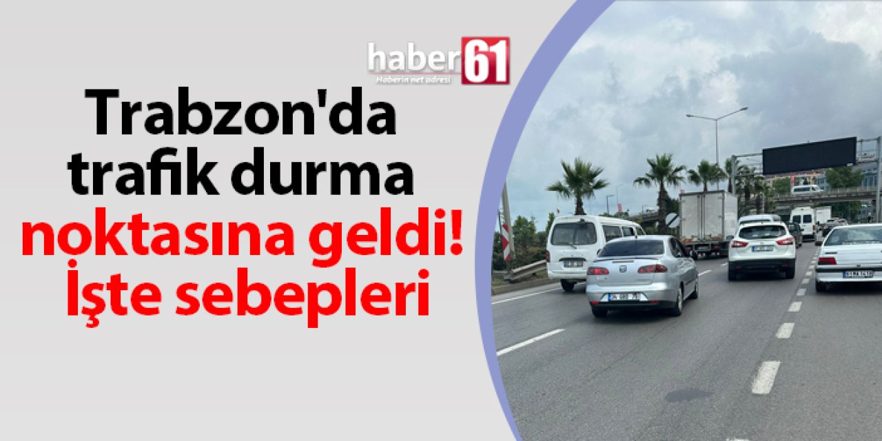 Trabzon'da trafik durma noktasına geldi! İşte sebepleri
