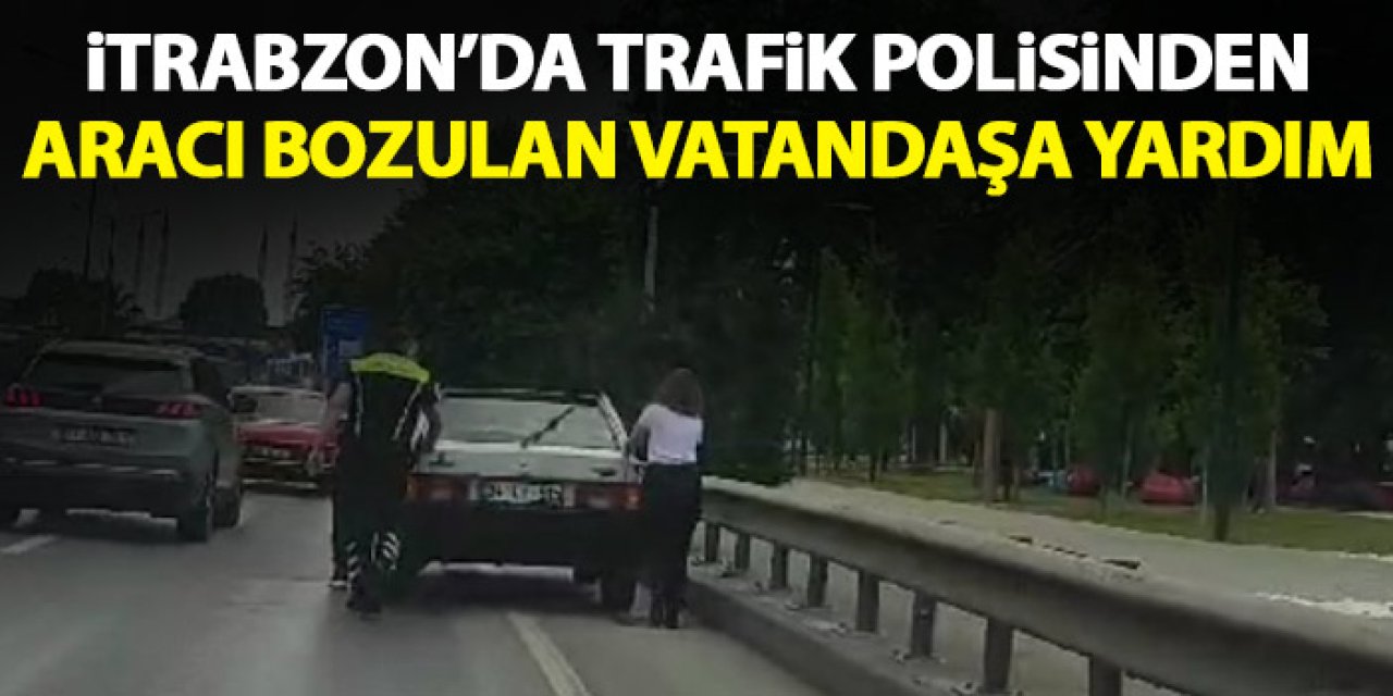 Trabzon'da aracı bozulan vatandaşın yardımına trafik polisi yetişti