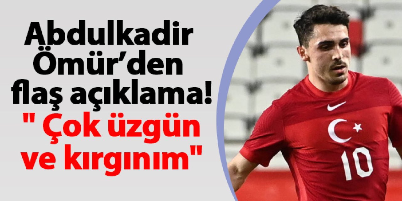 Abdulkadir Ömürden flaş açıklama! " Çok üzgün ve kırgınım"