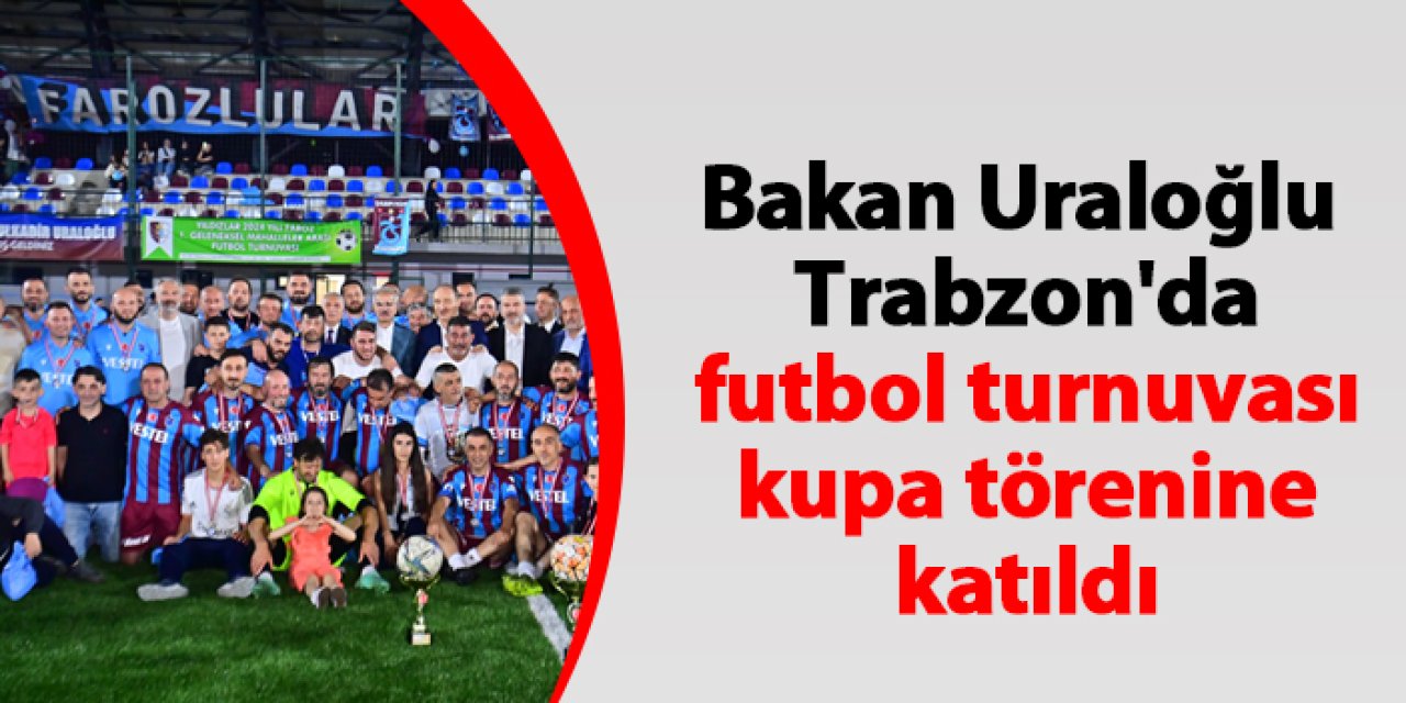 Bakan Uraloğlu Trabzon'da futbol turnuvası kupa törenine katıldı