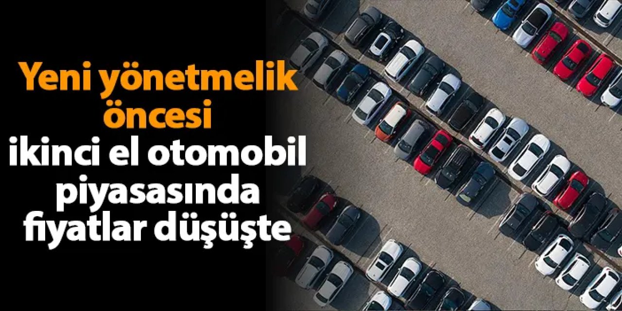 Yeni yönetmelik öncesi ikinci el otomobil piyasasında fiyatlar düşüşte