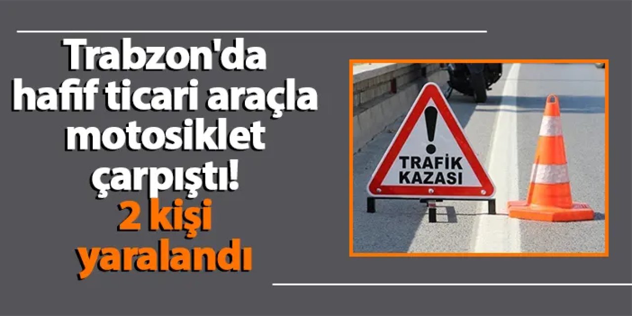 Trabzon'da hafif ticari araçla motosiklet çarpıştı! 2 kişi yaralandı