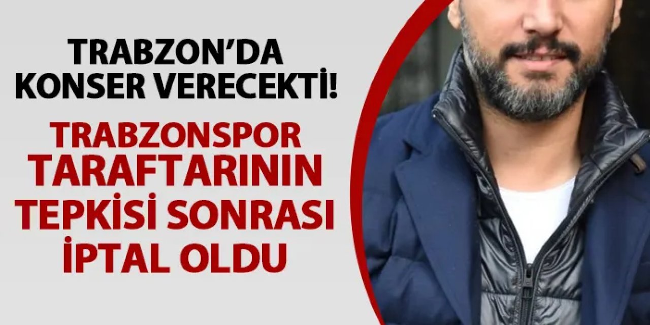 Trabzon'da konser verecek ünlüye şok! Trabzonspor taraftarının tepkisi sonrası iptal oldu