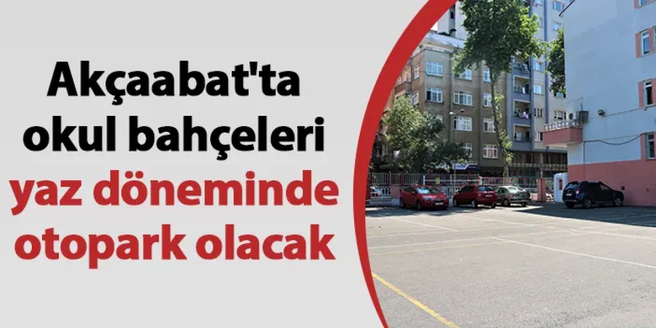 Akçaabat'ta okul bahçeleri yaz döneminde otopark olacak