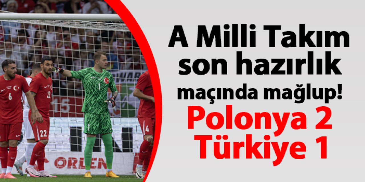 A Milli Futbol Takımı son hazırlık maçında mağlup! Polonya 2 - 1 Türkiye