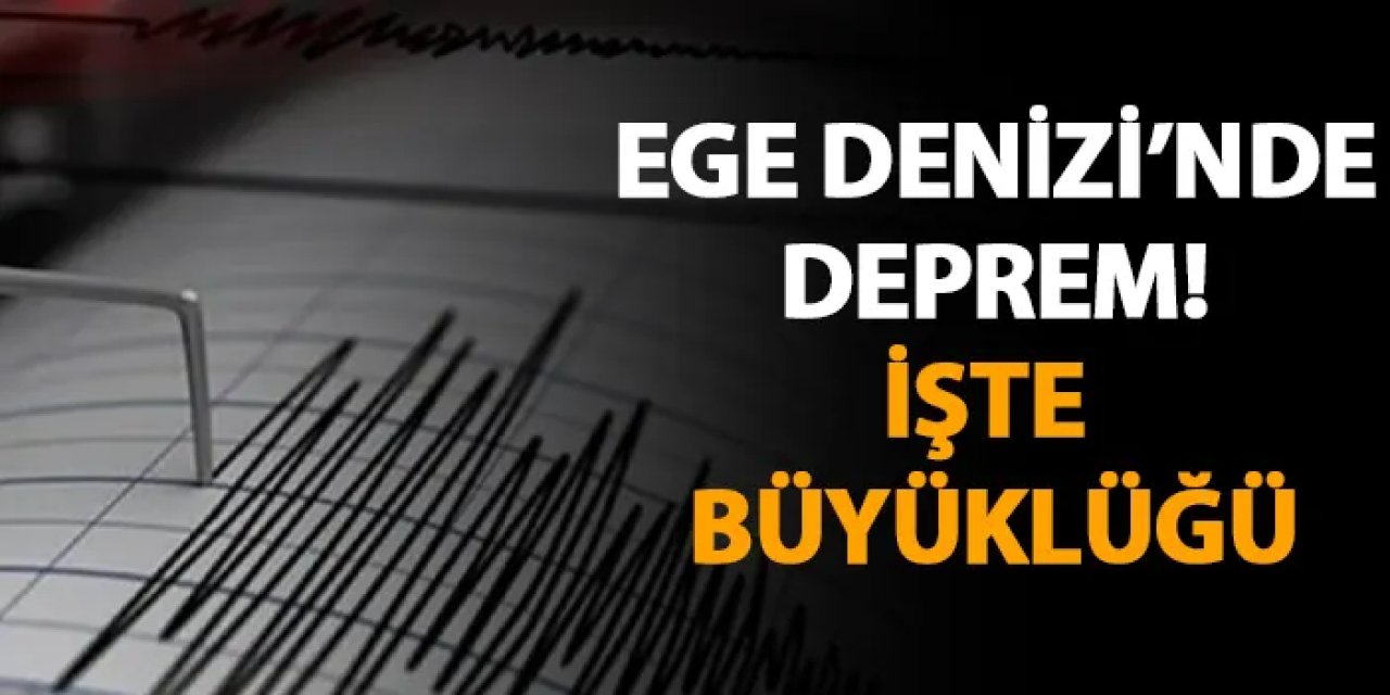 Ege Denizi'nde deprem! İşte büyüklüğü