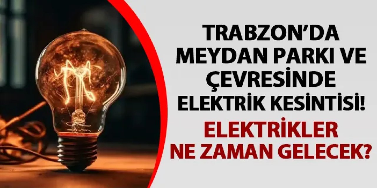 Trabzon Meydan Parkı ve çevresinde elektrik kesintisi!