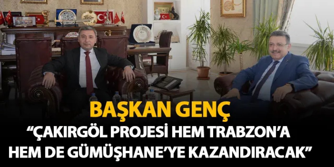 Başkan Genç: "Çakırgöl Projesi hem Trabzon'a hem Gümüşhane'ye kazandıracak"