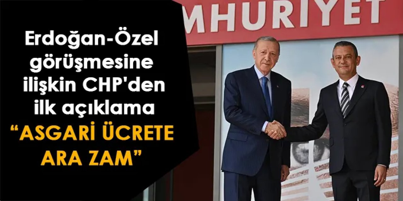 Erdoğan-Özel görüşmesine ilişkin CHP'den ilk açıklama