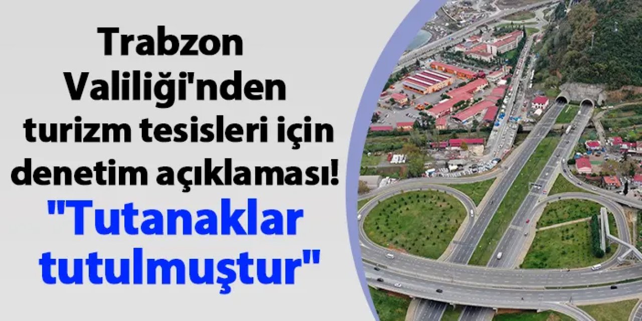 Trabzon Valiliği'nden turizm tesisleri için denetim açıklaması! "Tutanaklar tutulmuştur"