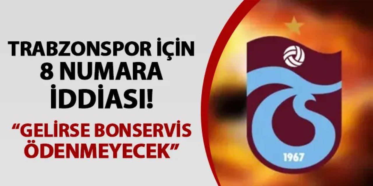 Trabzonspor için 8 numara iddiası! "Gelirse bonservis ödenmeyecek"