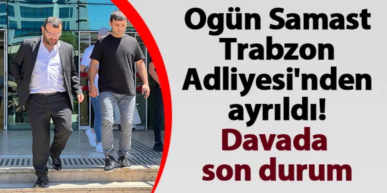 Ogün Samast Trabzon Adliyesi'nden ayrıldı! Davada son durum