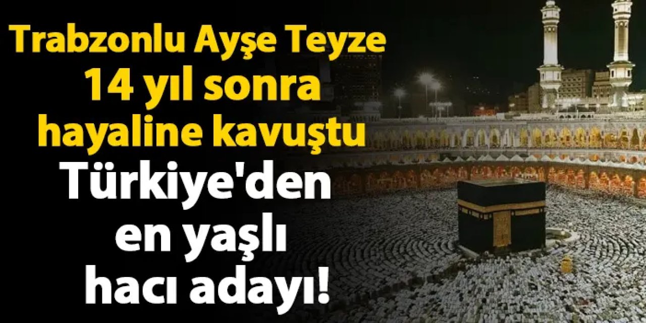 Trabzonlu Ayşe Teyze 14 yıl sonra hayaline kavuştu! Türkiye'den en yaşlı hacı adayı