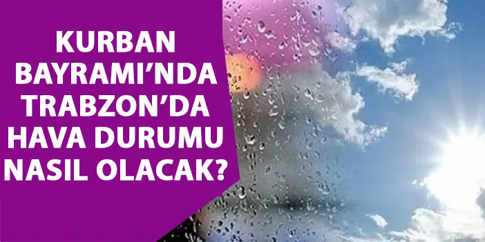 Kurban Bayramında Trabzon'da hava durumu nasıl olacak?