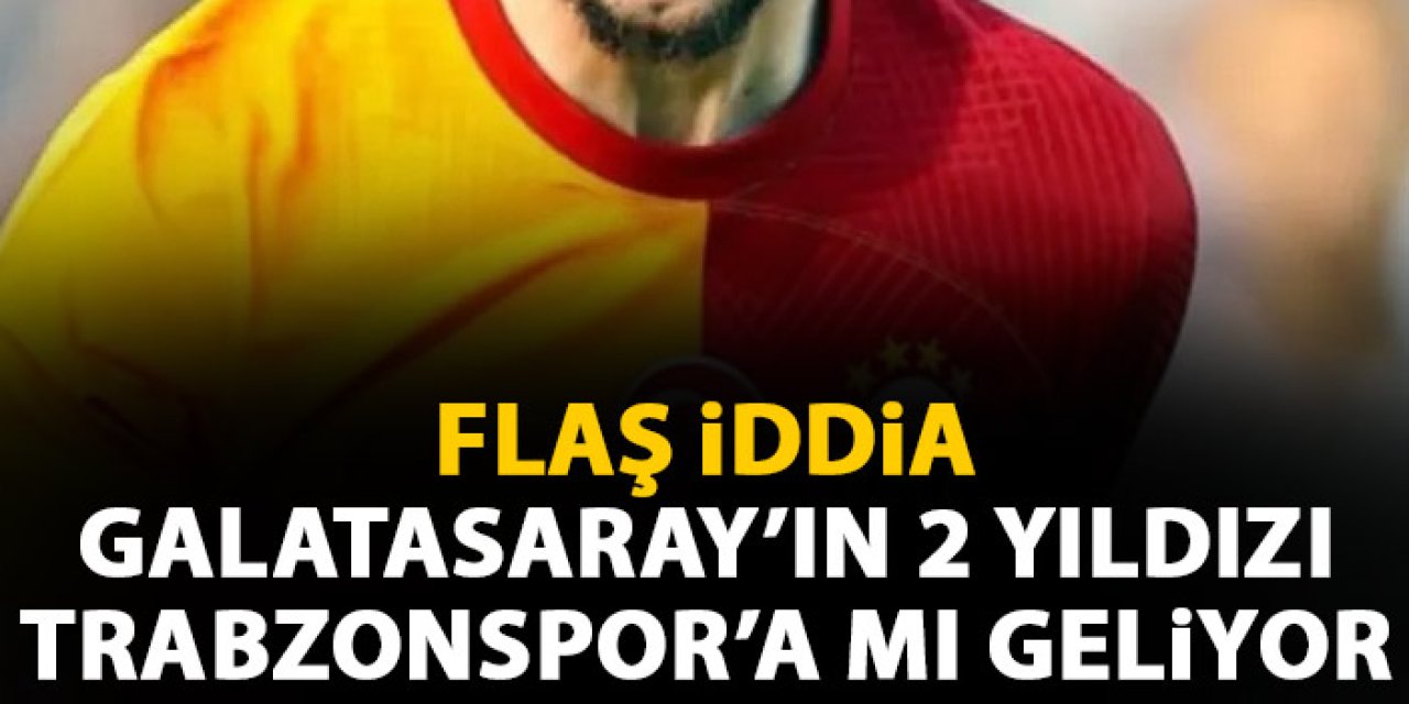 Transferde flaş Flaş iddia! Galatasaray'ın 2 yıldızı Trabzonspor'a mı geliyor?