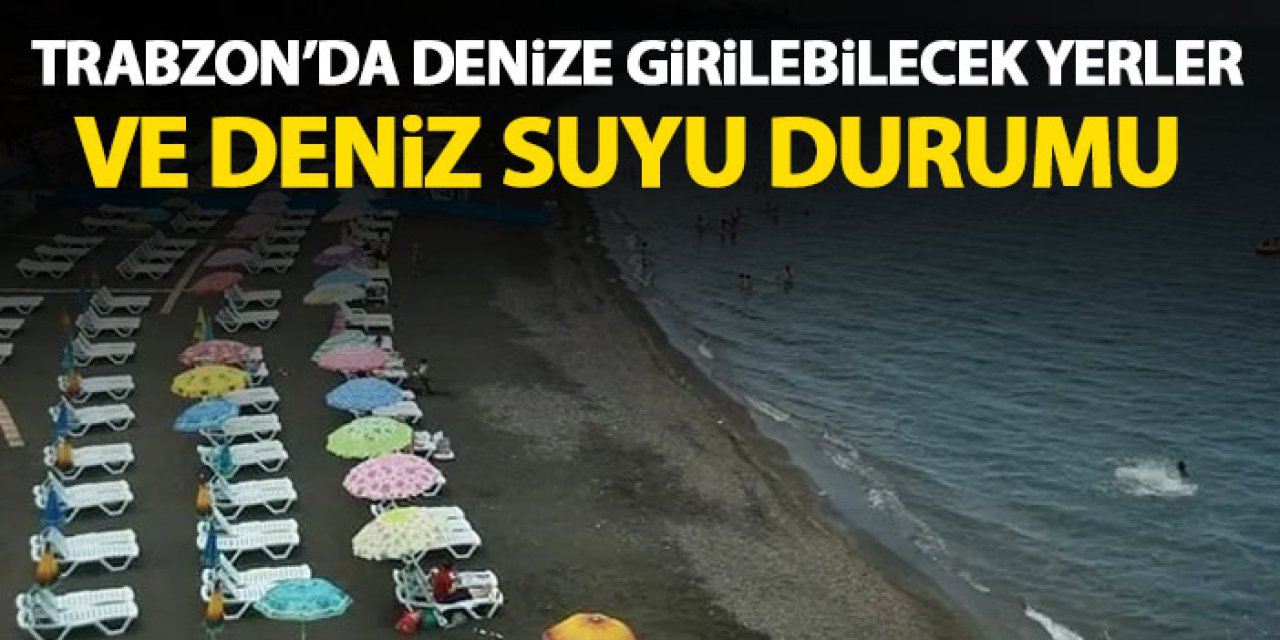 Trabzon'da denize girilebilecek yerler ve deniz suyu durumu