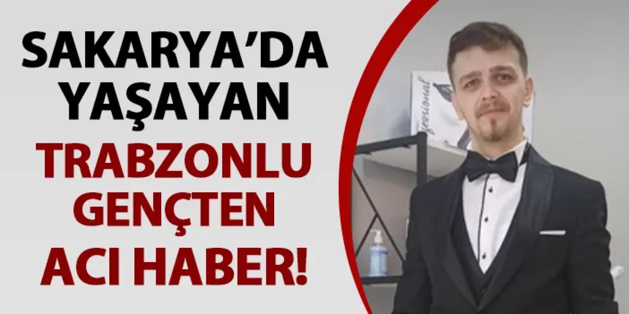 Sakarya'da yaşayan Trabzonlu gençten acı haber! Evinde ölü bulundu
