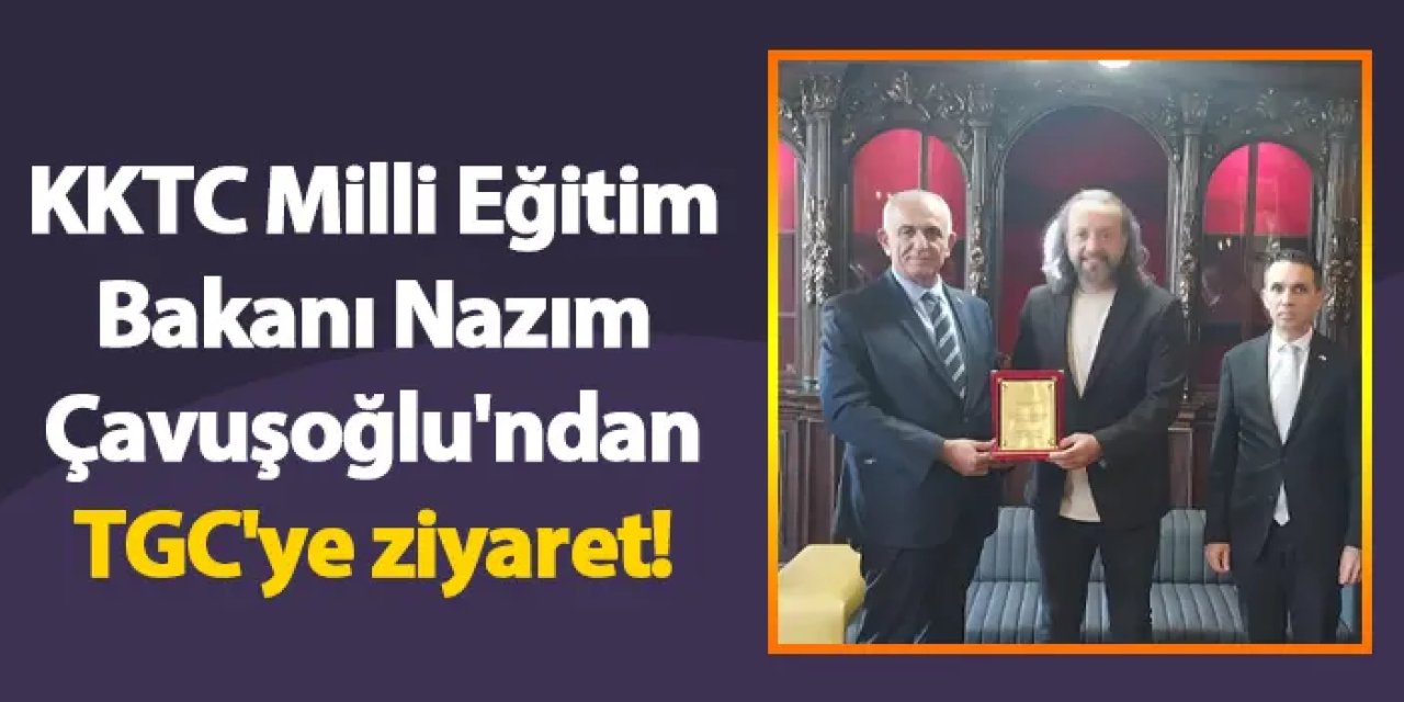 KKTC Milli Eğitim Bakanı Nazım Çavuşoğlu'ndan TGC'ye ziyaret!