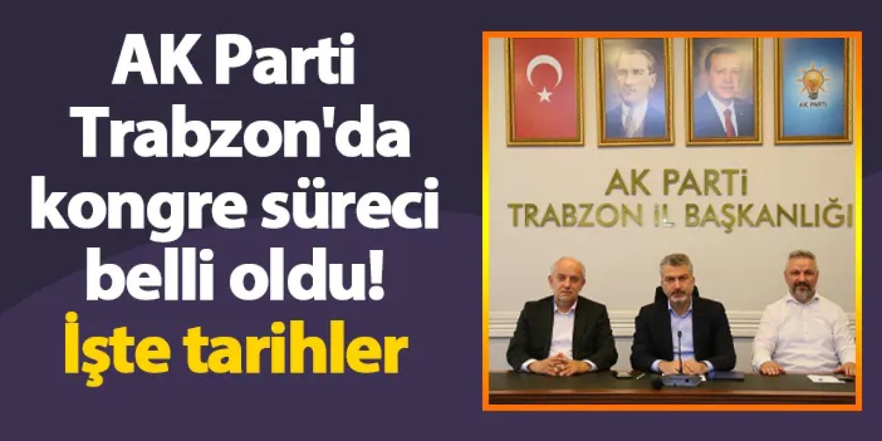 AK Parti Trabzon'da kongre süreci belli oldu! İşte tarihler