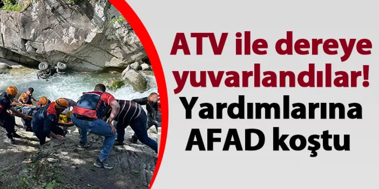 Rize'de ATV ile dereye yuvarlandılar! Yardımlarına AFAD koştu