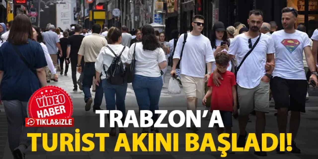 Trabzon'a turist akını başladı!