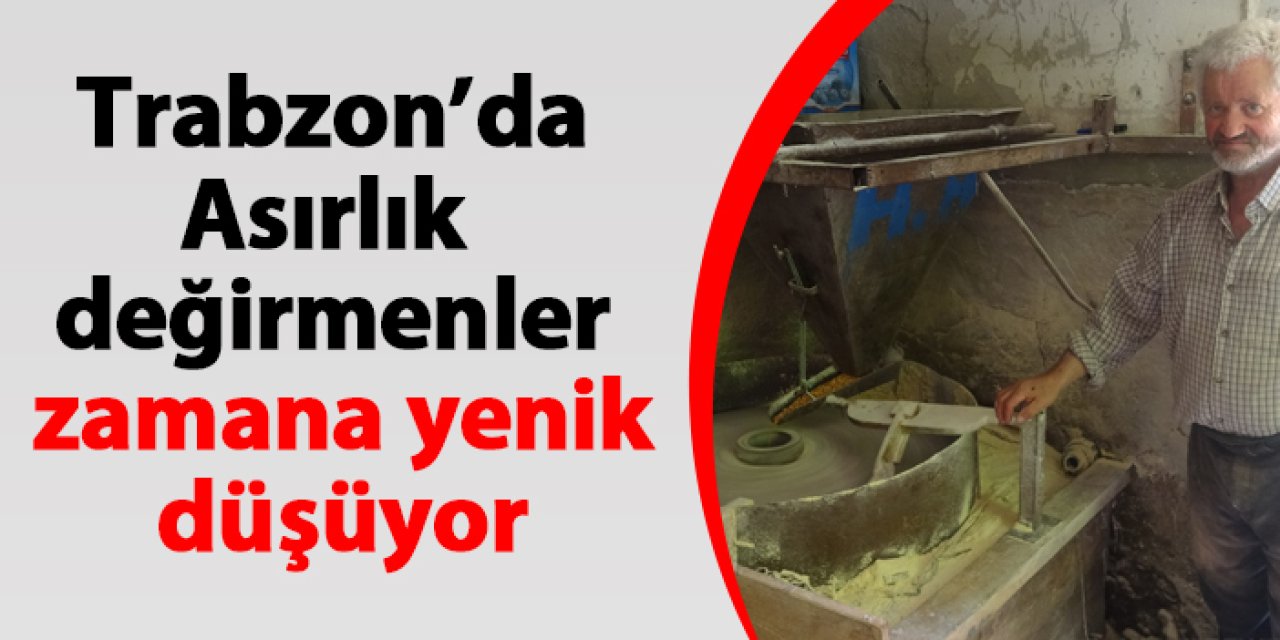 Trabzon'da asırlık değirmenler zamana yenik düşüyor