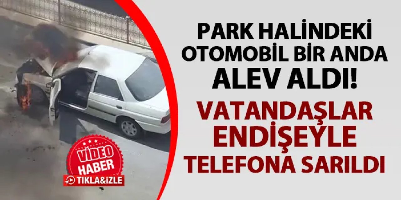 Erzurum'da park halindeki araç bir anda alev aldı! Vatandaşlar endişeyle telefona sarıldı