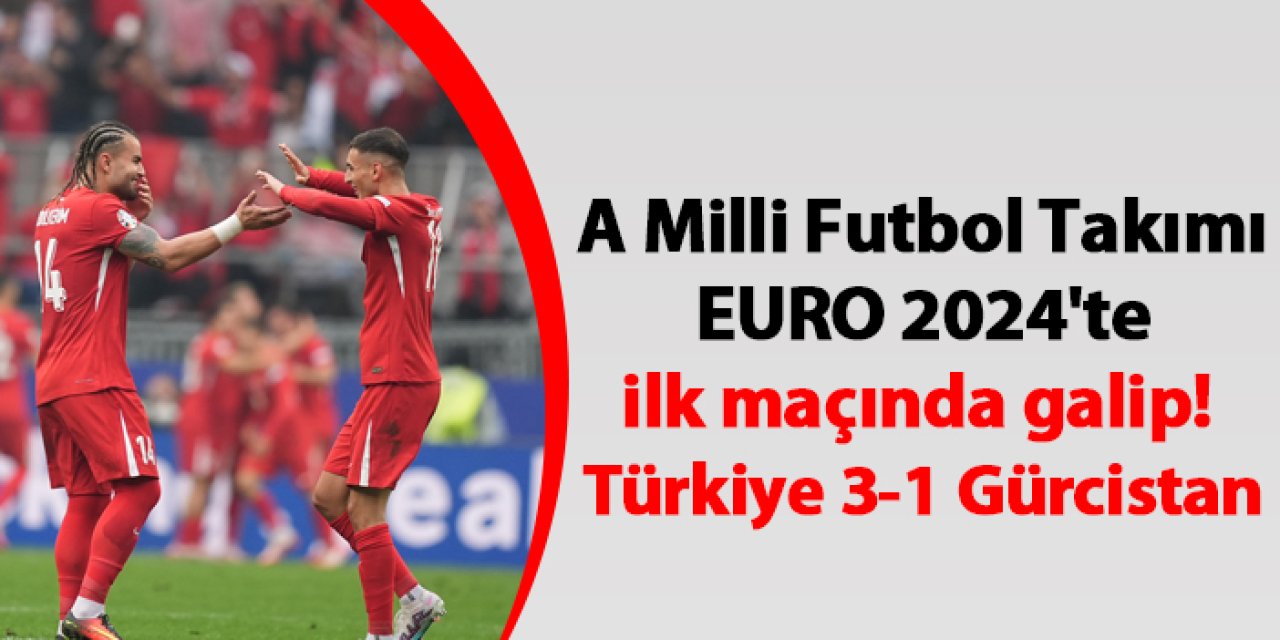 A Milli Futbol Takımı EURO 2024'te ilk maçında galip! Türkiye 3-1 Gürcistan