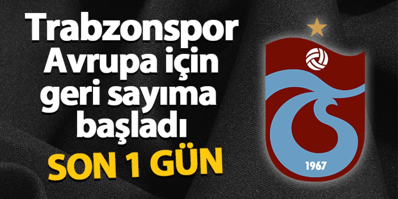 Trabzonspor Avrupa için geri sayıma başladı! Son 1 gün